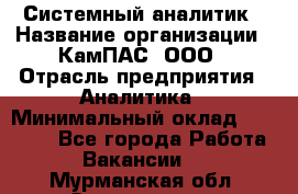 Системный аналитик › Название организации ­ КамПАС, ООО › Отрасль предприятия ­ Аналитика › Минимальный оклад ­ 40 000 - Все города Работа » Вакансии   . Мурманская обл.,Оленегорск г.
